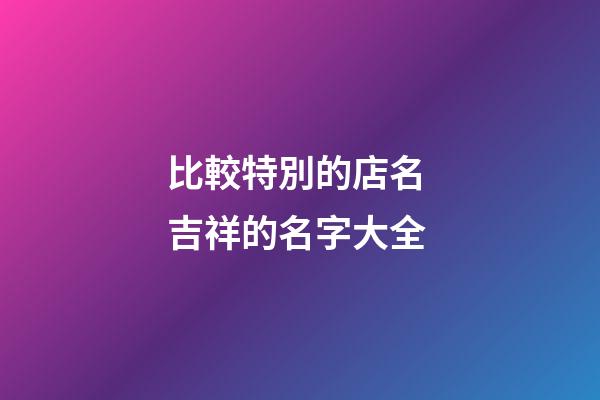 比較特別的店名 吉祥的名字大全-第1張-店鋪起名-玄機派